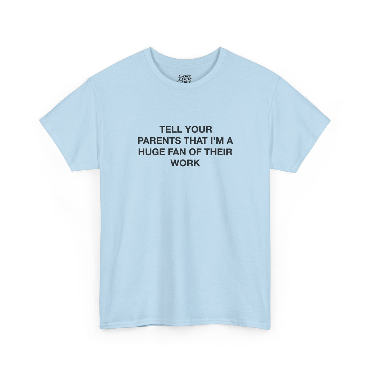 Tell your parents that i'm a huge fan of their work