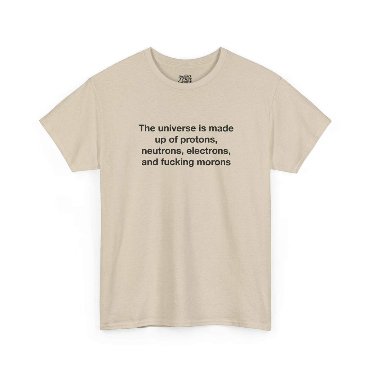 The universe is made up of protons, neutrons, electrons, and fucking morons