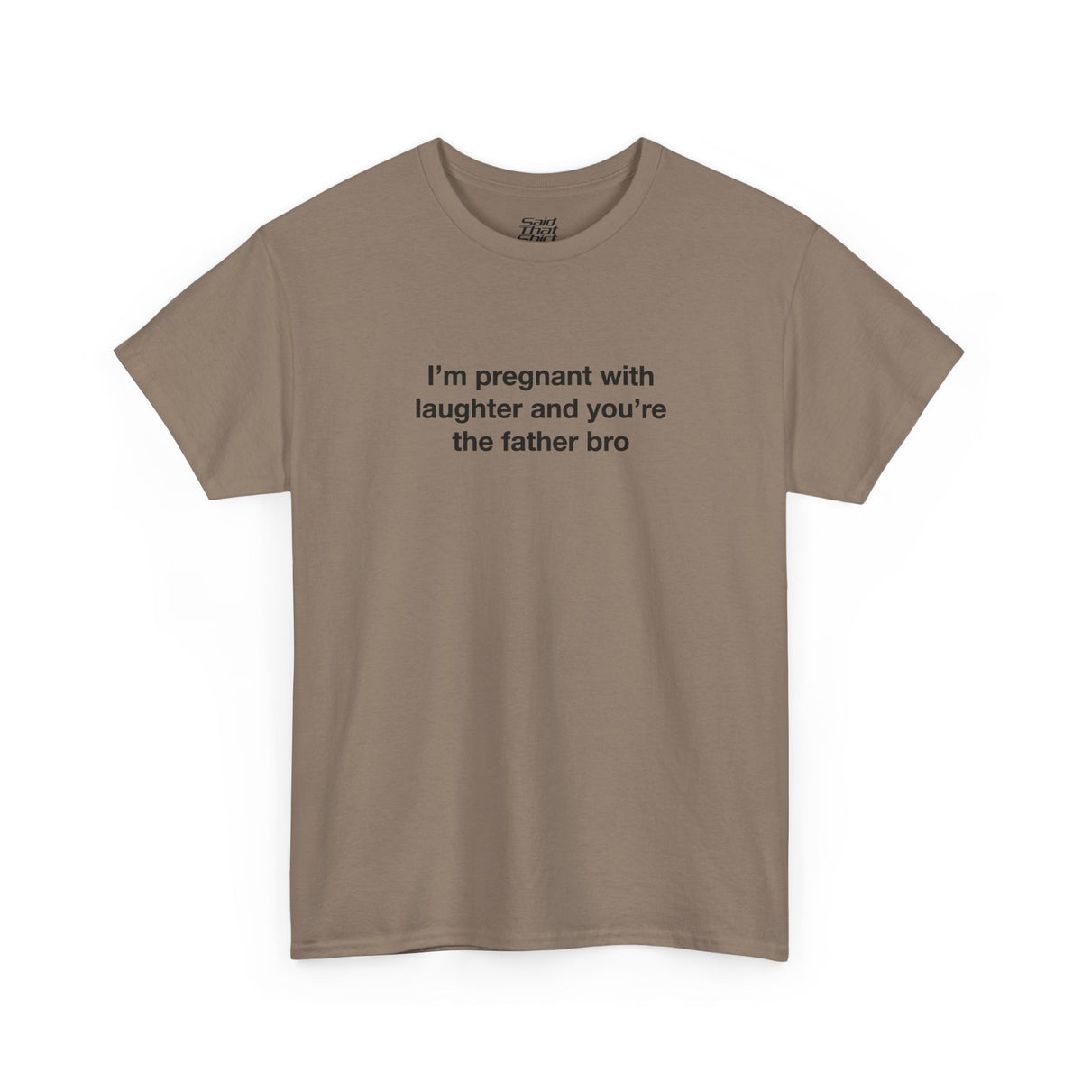 I'm pregnant with laughter and you're the father bro