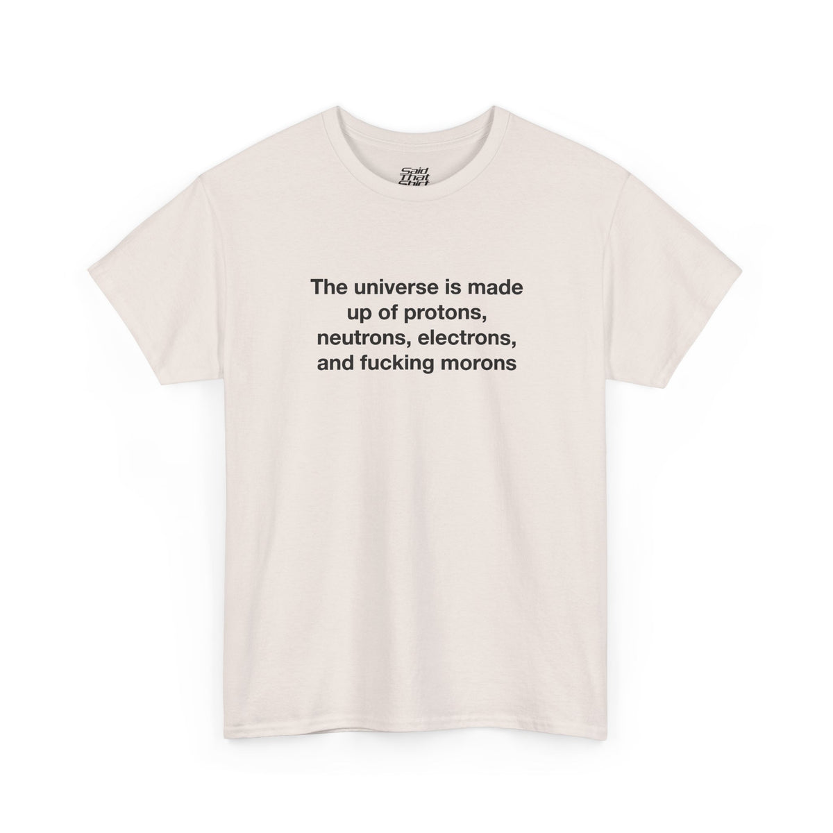 The universe is made up of protons, neutrons, electrons, and fucking morons