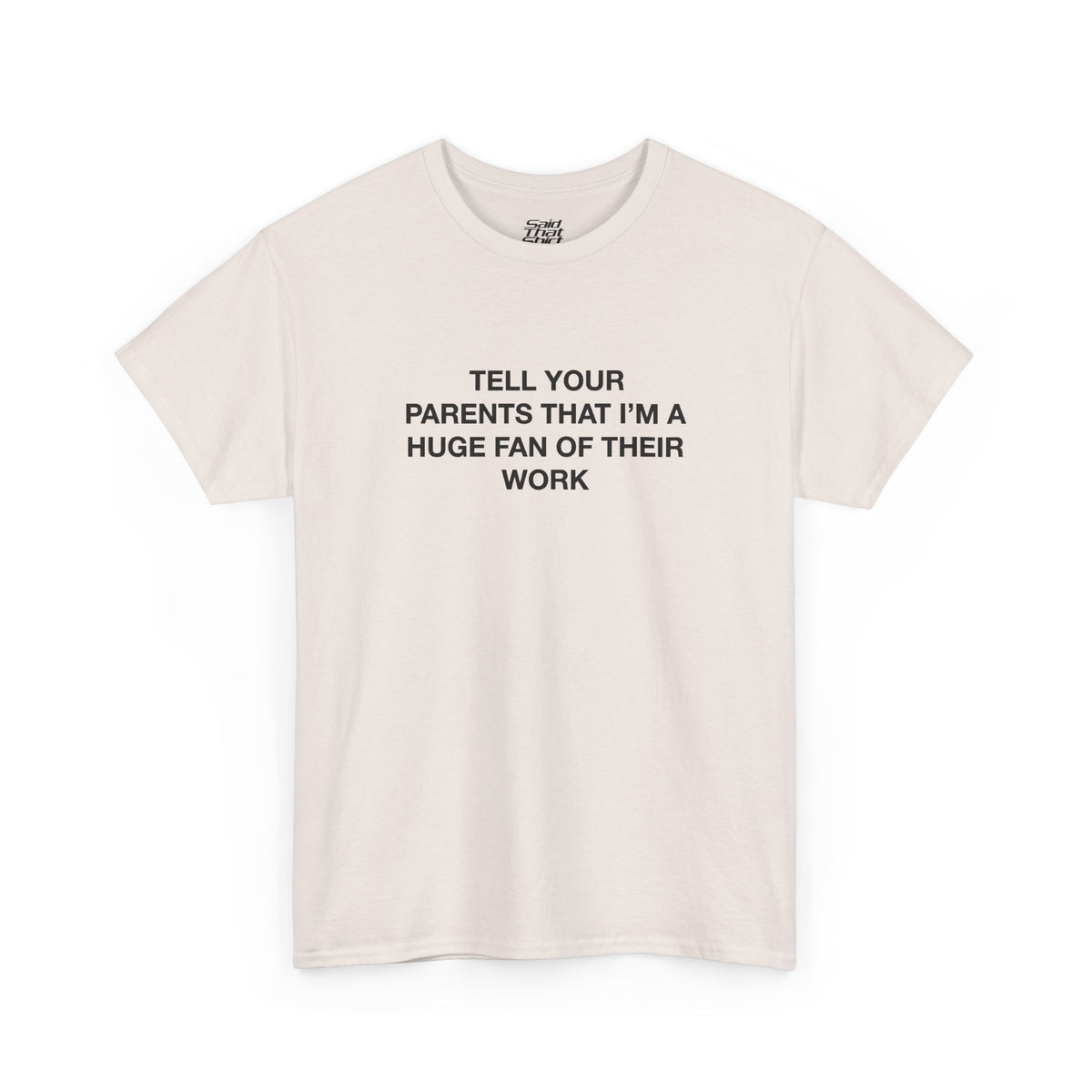 Tell your parents that i'm a huge fan of their work
