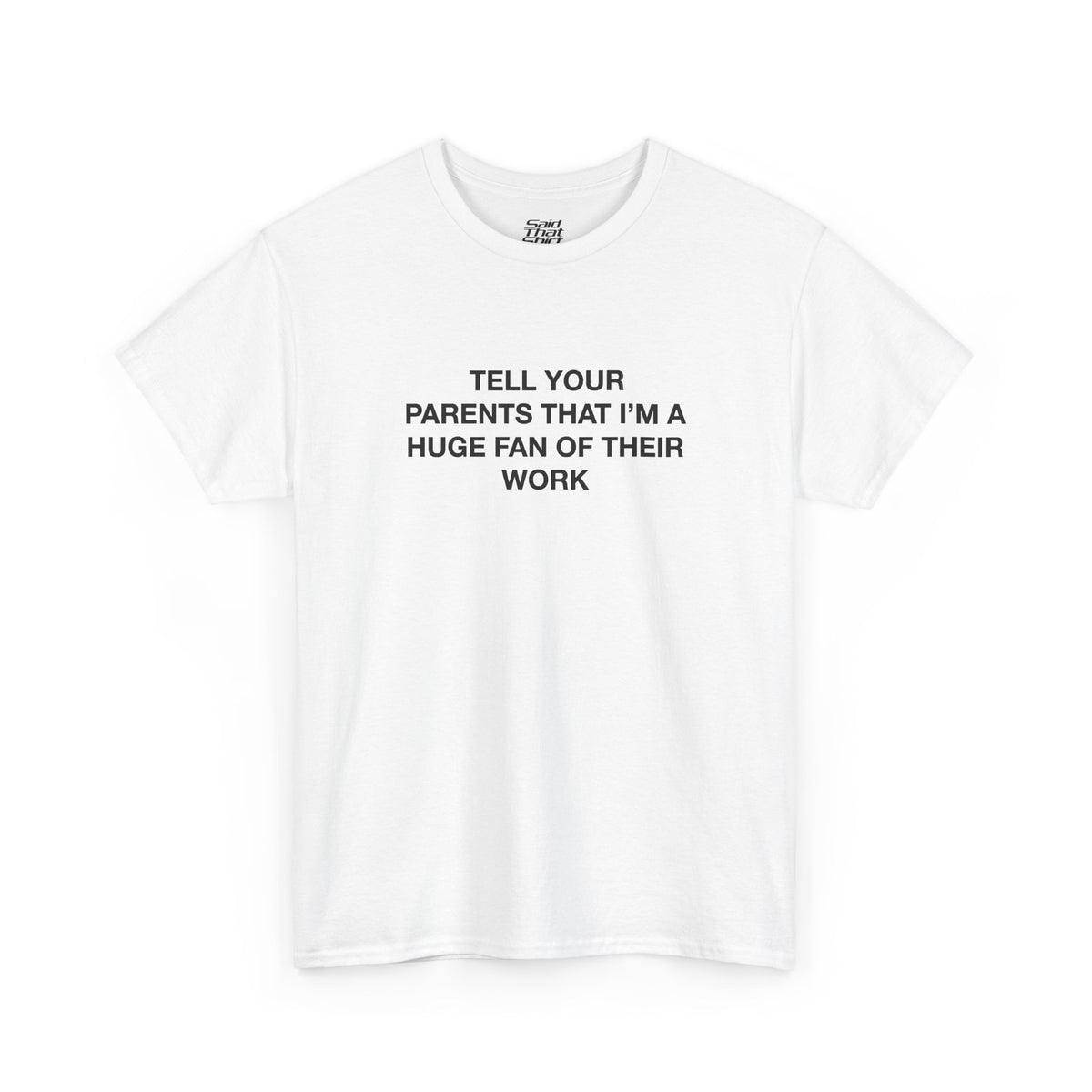 Tell your parents that i'm a huge fan of their work